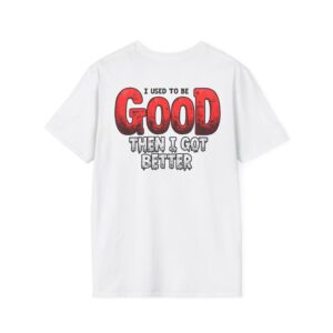 I Used to Be Good Then I Got Better T-Shirt | Funny Confidence Tee | Clever Quote Shirt | Humor Graphic Gift for Men & Women